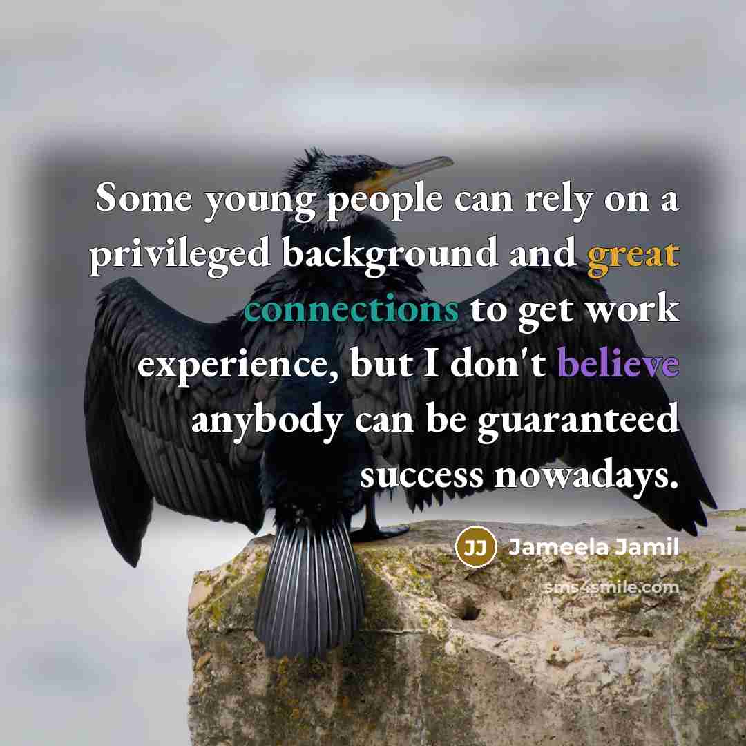 “Some young people can rely on a privileged background and great connections to get work experience, but I don't believe anybody can be guaranteed success nowadays.” quote by Jameela Jamil