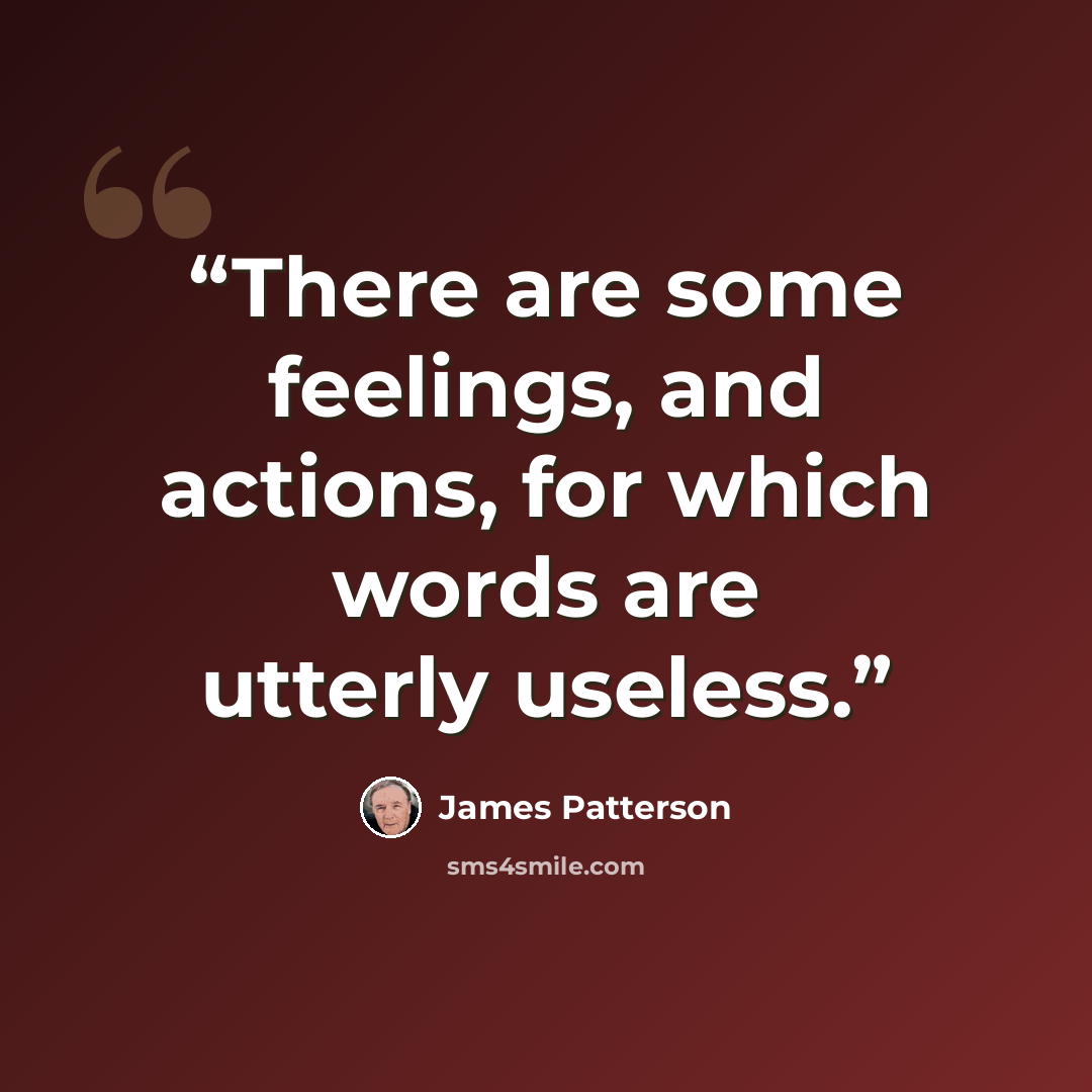 “There are some feelings, and actions, for which words are utterly useless.” quote by James Patterson