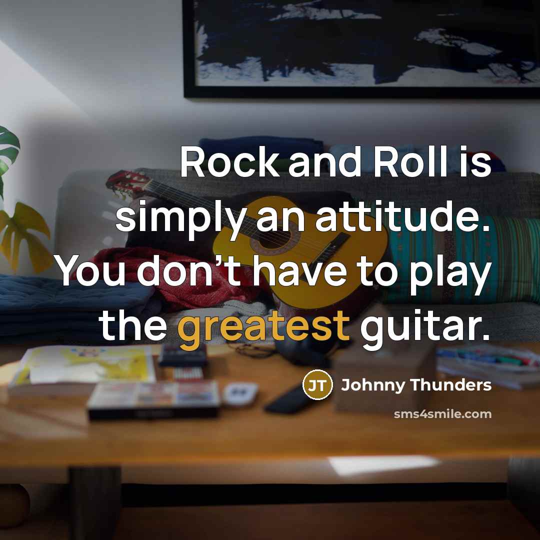 “Rock and Roll is simply an attitude. You don't have to play the greatest guitar.” quote by Johnny Thunders