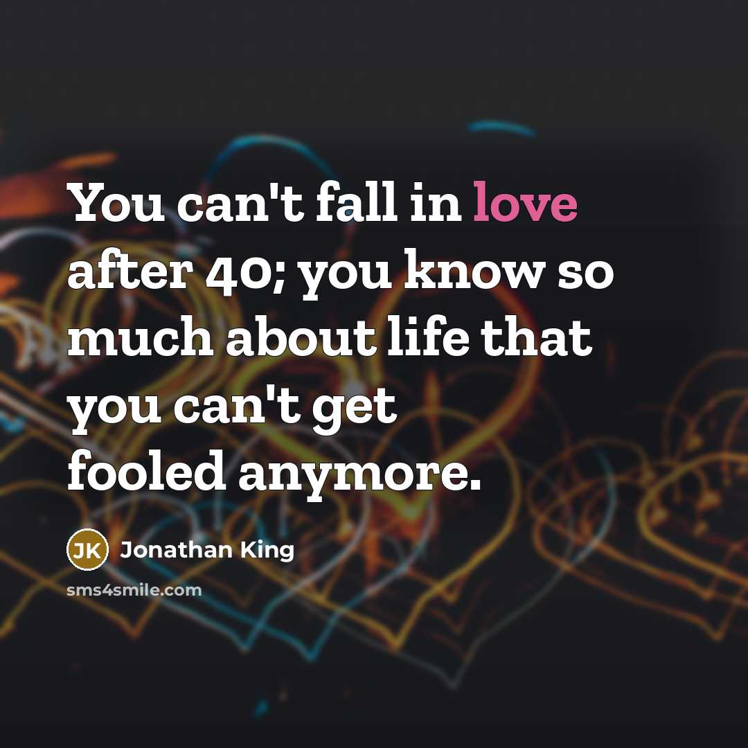 “You can't fall in love after 40; you know so much about life that you can't get fooled anymore.” quote by Jonathan King