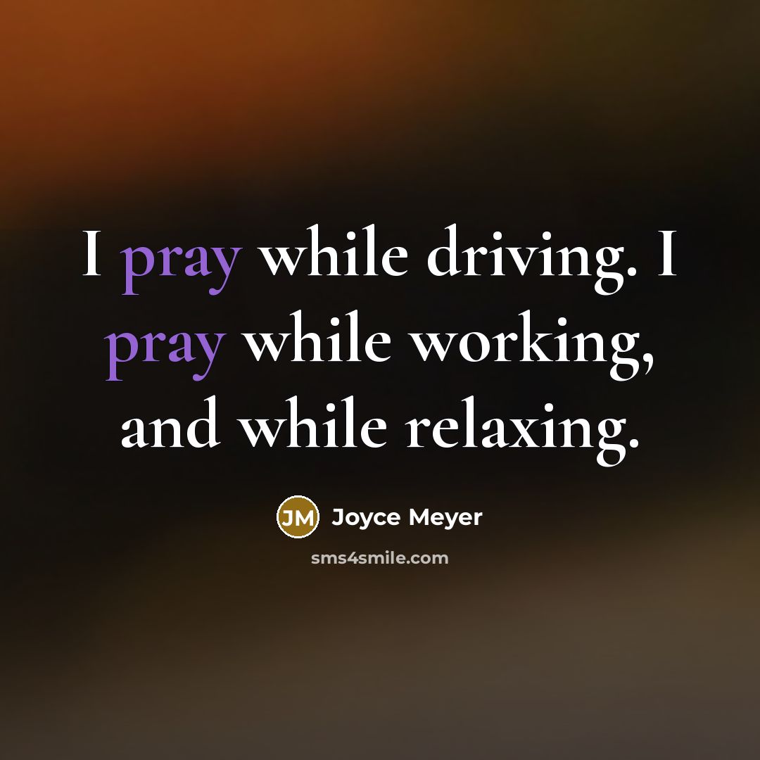 “I pray while driving. I pray while working, and while relaxing.” quote by Joyce Meyer