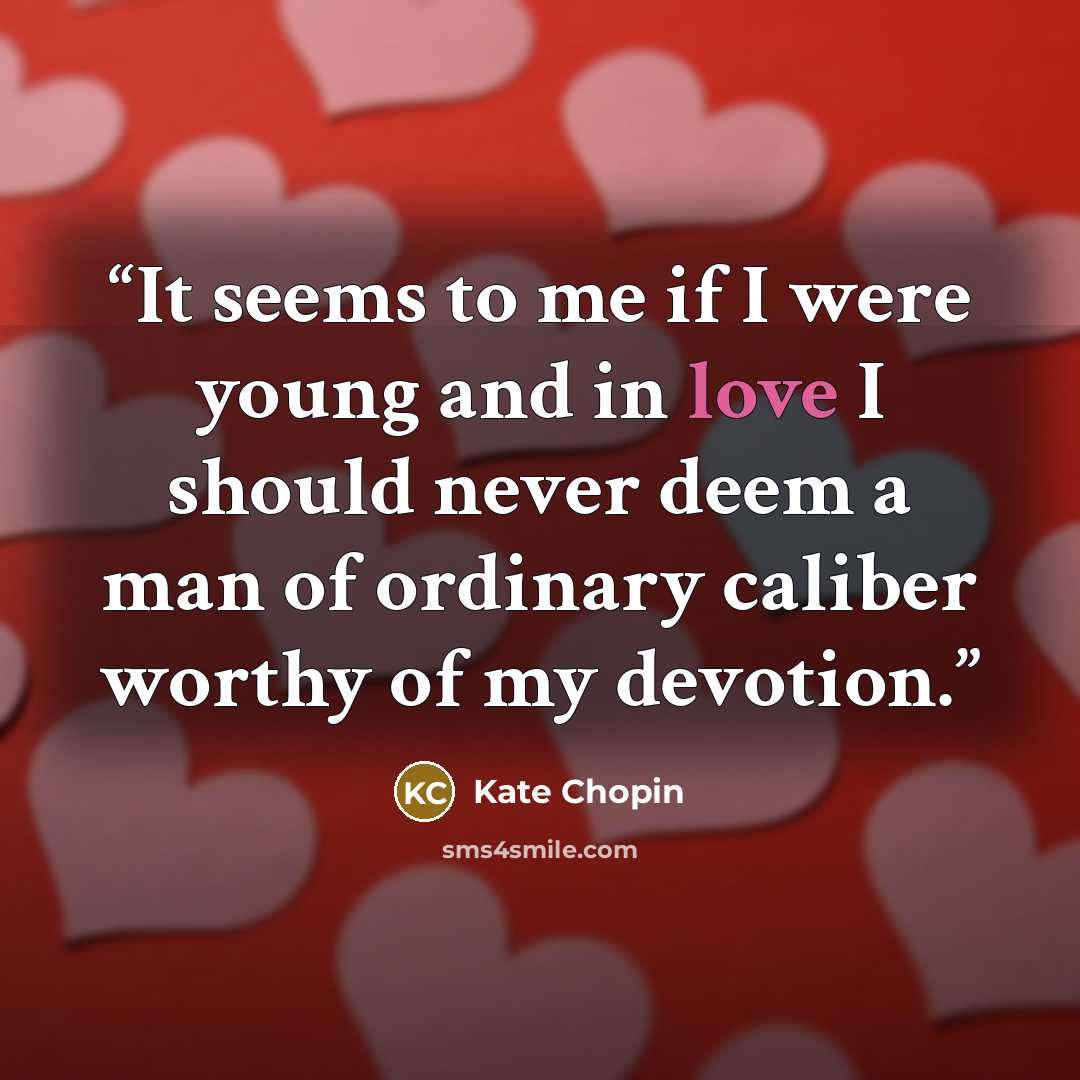 “It seems to me if I were young and in love I should never deem a man of ordinary caliber worthy of my devotion.” quote by Kate Chopin