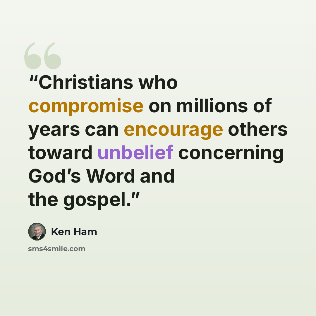 “Christians who compromise on millions of years can encourage others toward unbelief concerning God’s Word and the gospel.” quote by Ken Ham
