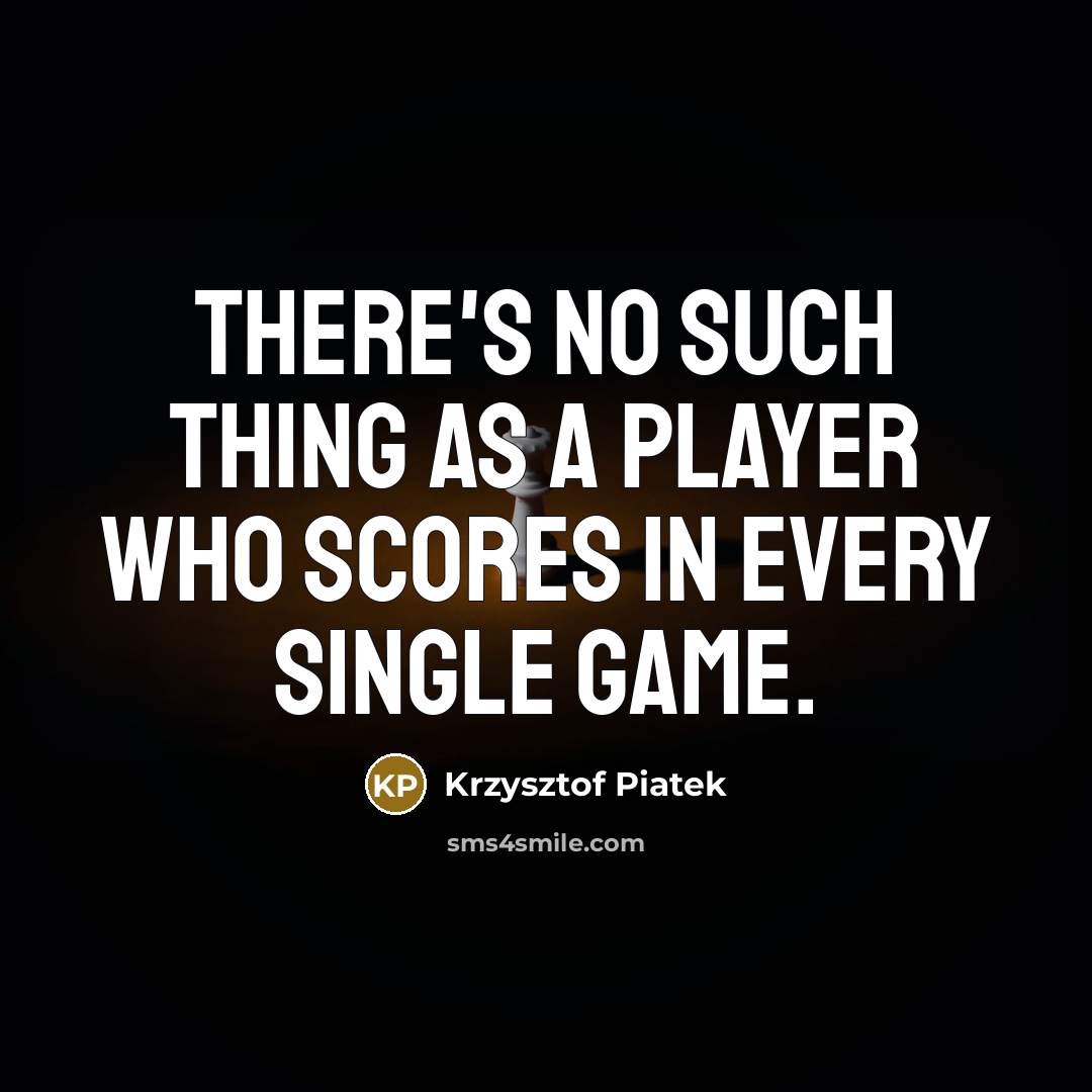 “There's no such thing as a player who scores in every single game.” quote by Krzysztof Piatek