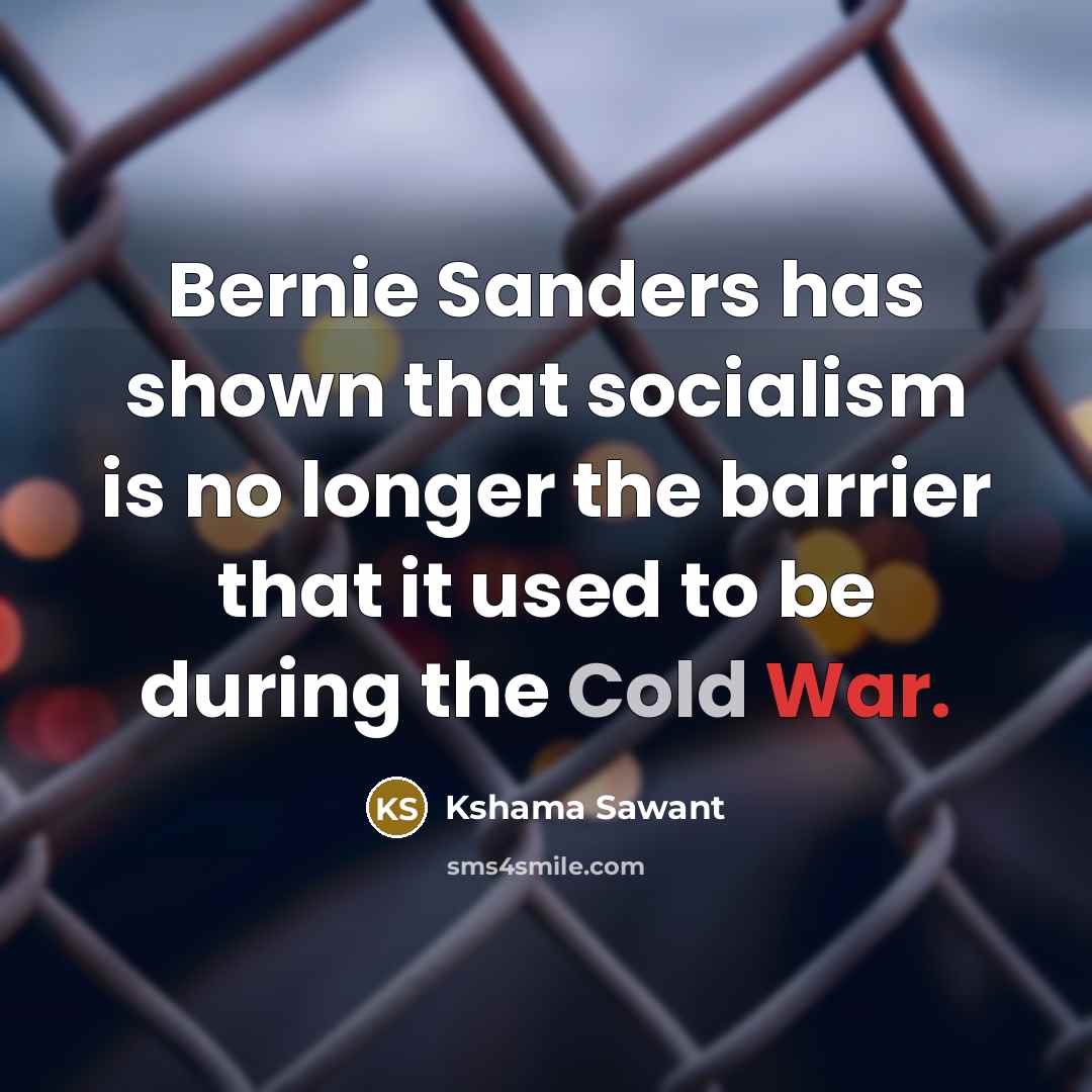 “Bernie Sanders has shown that socialism is no longer the barrier that it used to be during the Cold War.” quote by Kshama Sawant