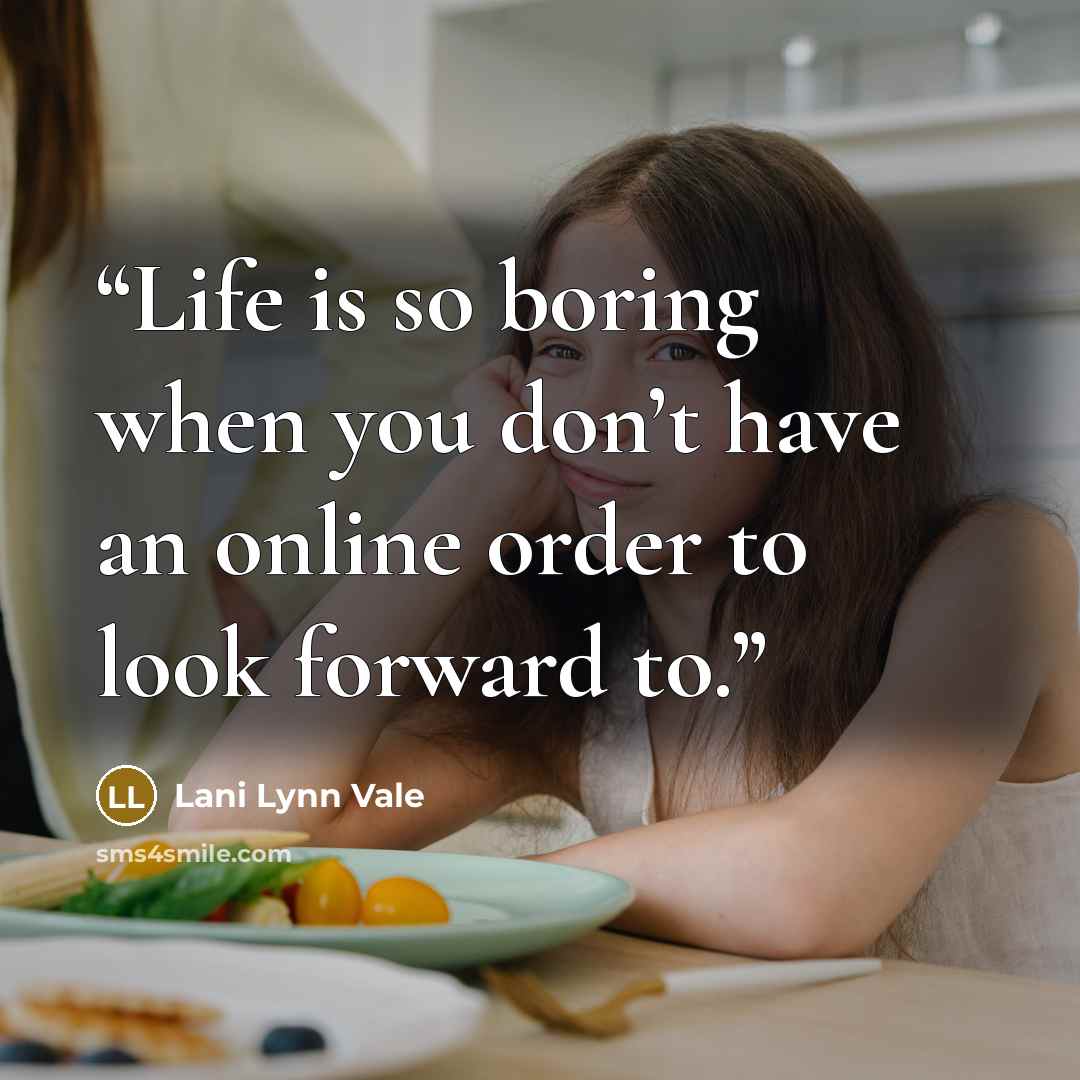 “Life is so boring when you don’t have an online order to look forward to.” quote by Lani Lynn Vale