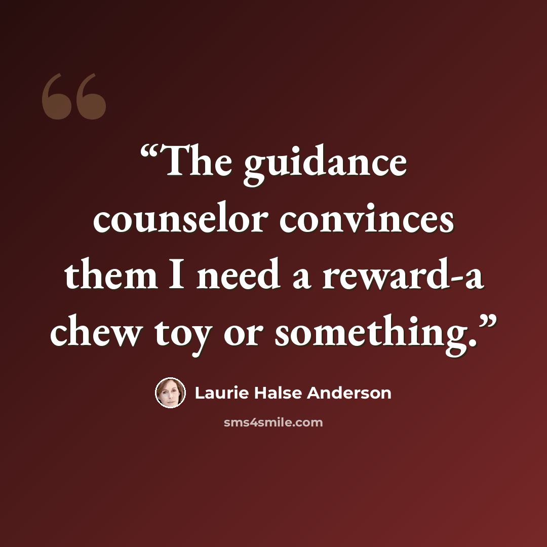 “The guidance counselor convinces them I need a reward-a chew toy or something.” quote by Laurie Halse Anderson
