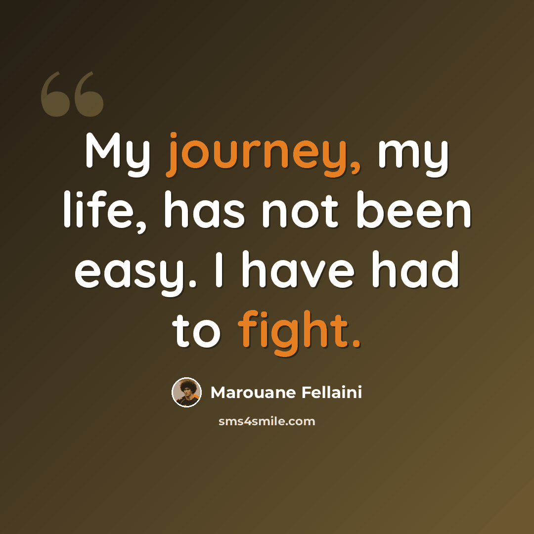 “My journey, my life, has not been easy. I have had to fight.” quote by Marouane Fellaini