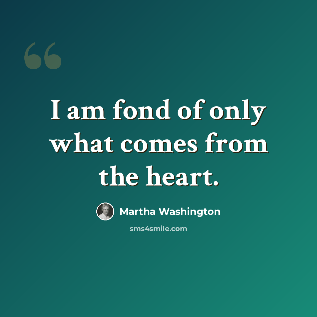 “I am fond of only what comes from the heart.” quote by Martha Washington