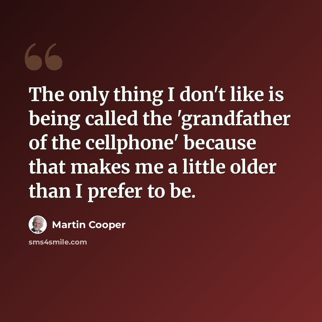 “The only thing I don't like is being called the 'grandfather of the cellphone' because that makes me a little older than I prefer to be.” quote by Martin Cooper