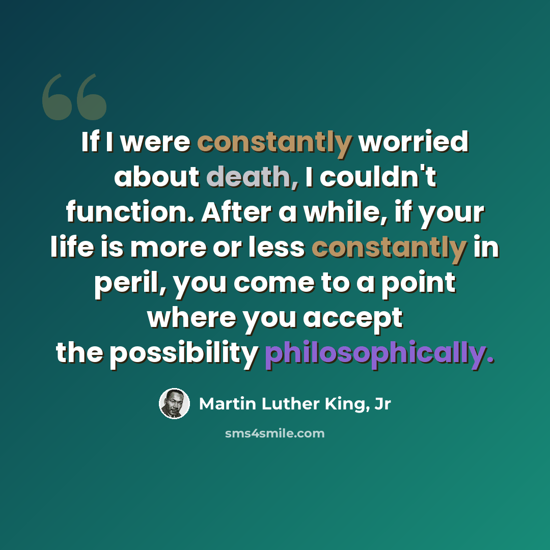 “If I were constantly worried about death, I couldn't function. After a while, if your life is more or less constantly in peril, you come to a point where you accept the possibility philosophically.” quote by Martin Luther King, Jr