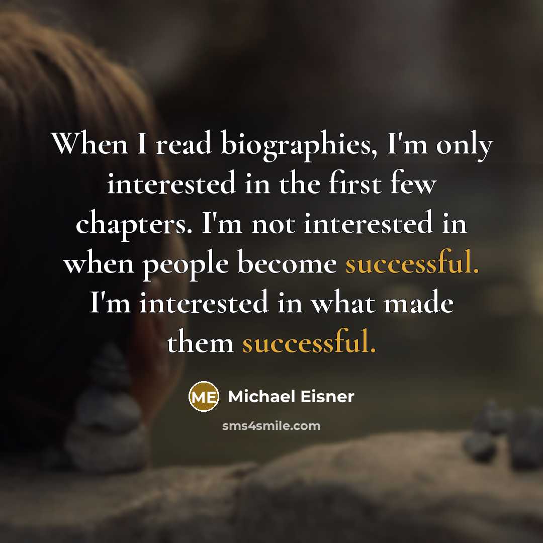 “When I read biographies, I'm only interested in the first few chapters. I'm not interested in when people become successful. I'm interested in what made them successful.” quote by Michael Eisner