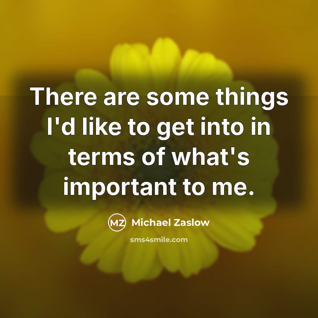 “There are some things I'd like to get into in terms of what's important to me.” quote by Michael Zaslow