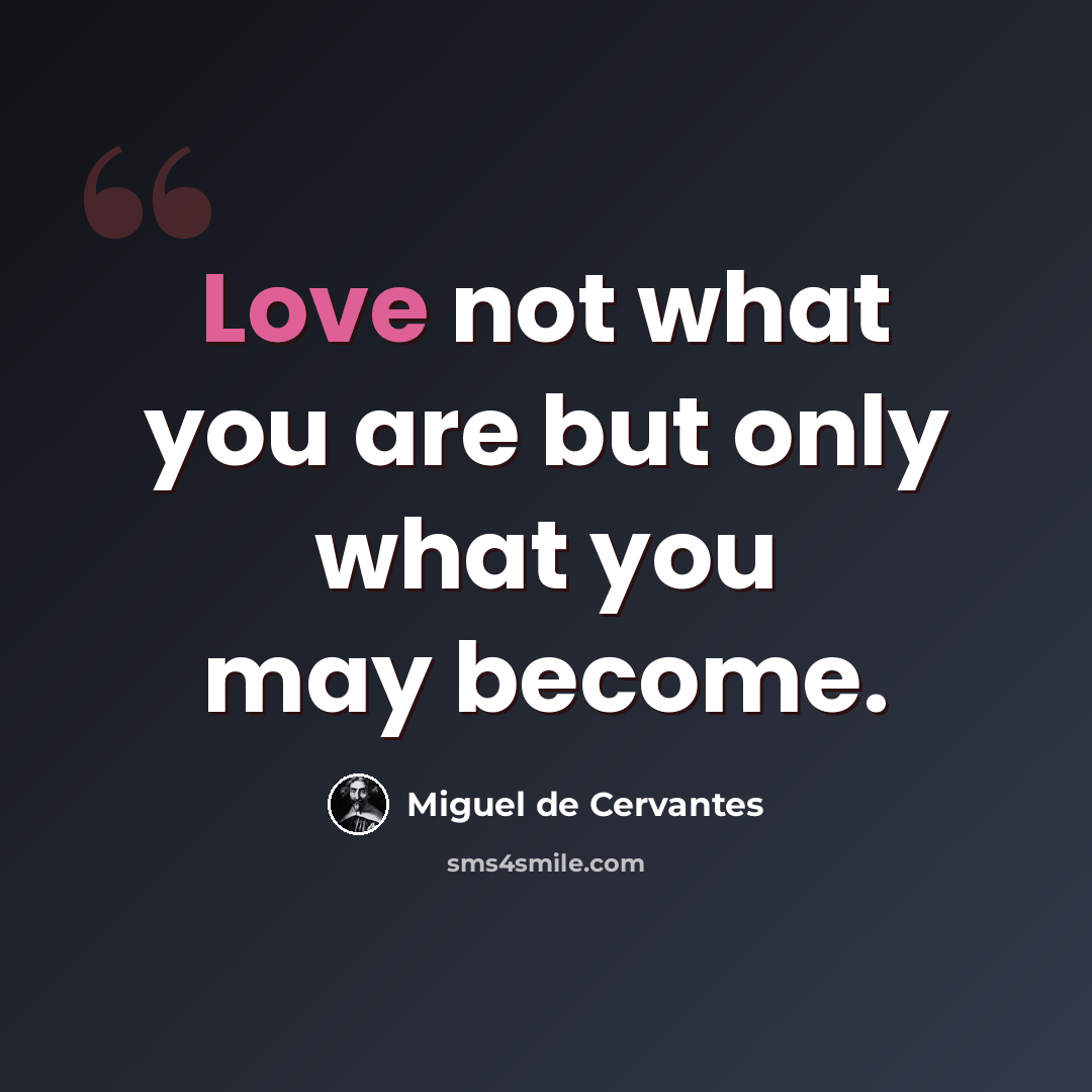 “Love not what you are but only what you may become.” quote by Miguel de Cervantes