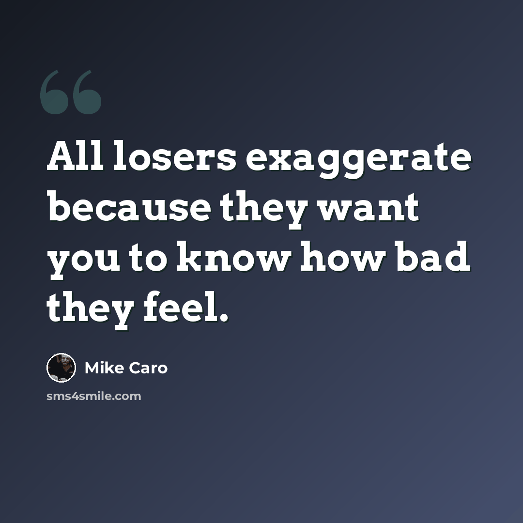 “All losers exaggerate because they want you to know how bad they feel.” quote by Mike Caro