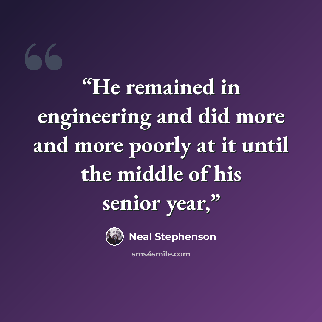 “He remained in engineering and did more and more poorly at it until the middle of his senior year,” quote by Neal Stephenson