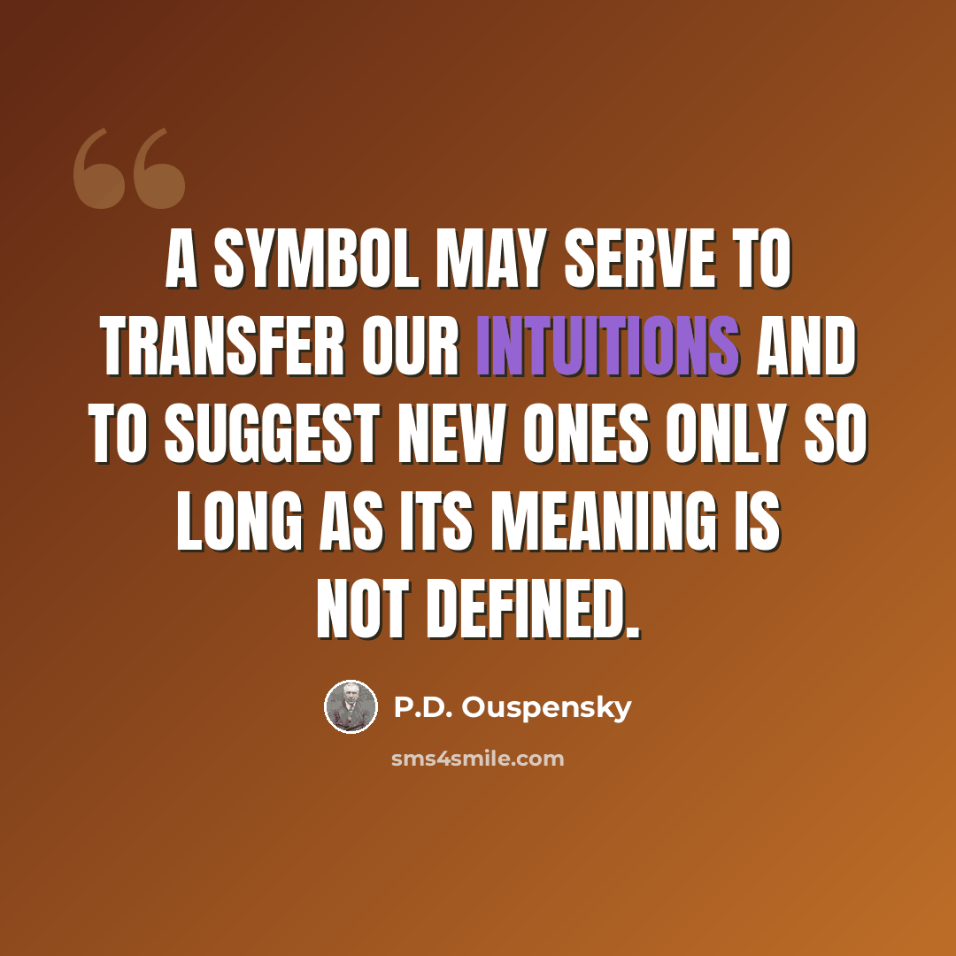 “A symbol may serve to transfer our intuitions and to suggest new ones only so long as its meaning is not defined.” quote by P.D. Ouspensky