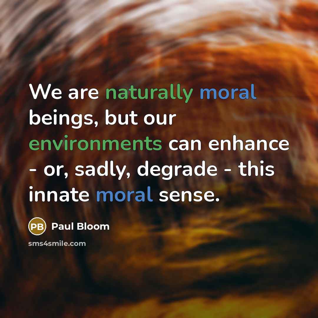 “We are naturally moral beings, but our environments can enhance - or, sadly, degrade - this innate moral sense.” quote by Paul Bloom