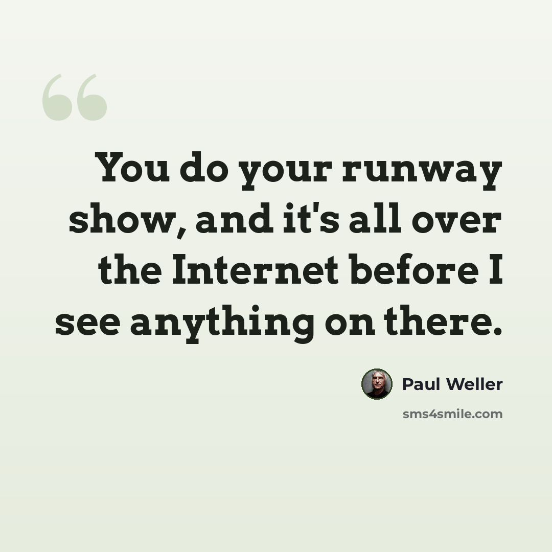 “You do your runway show, and it's all over the Internet before I see anything on there.” quote by Paul Weller