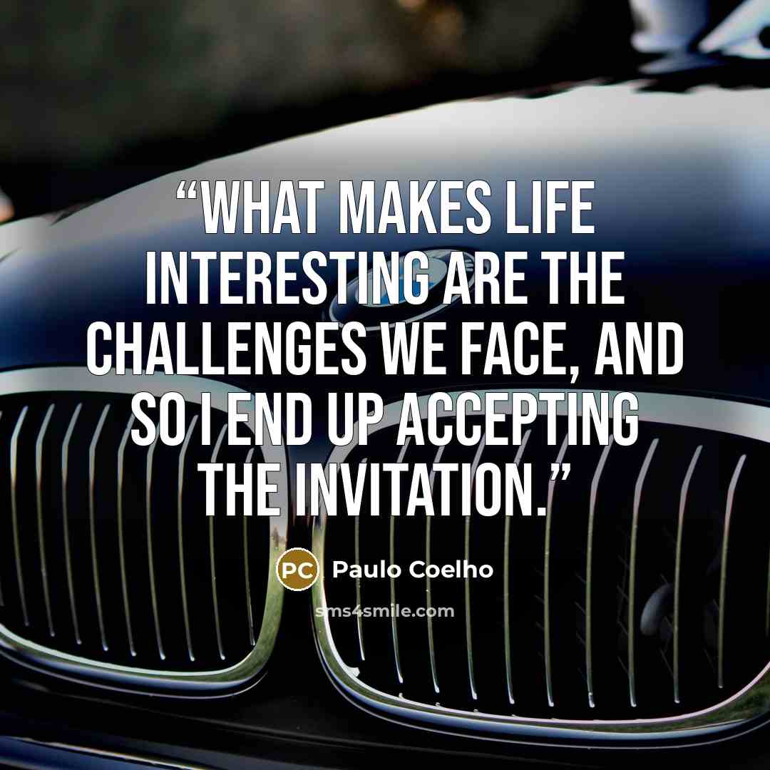 “What makes life interesting are the challenges we face, and so I end up accepting the invitation.” quote by Paulo Coelho