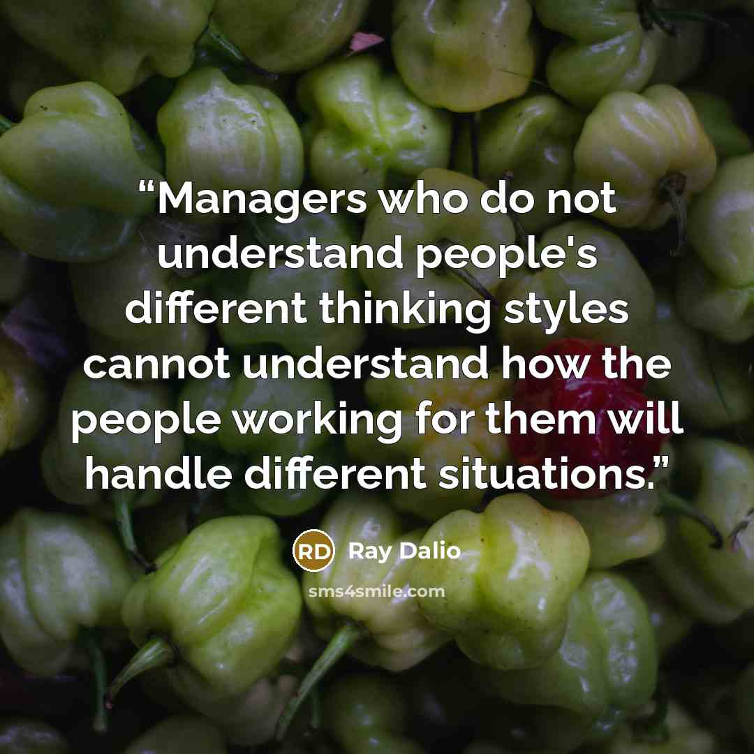 “Managers who do not understand people's different thinking styles cannot understand how the people working for them will handle different situations.” quote by Ray Dalio