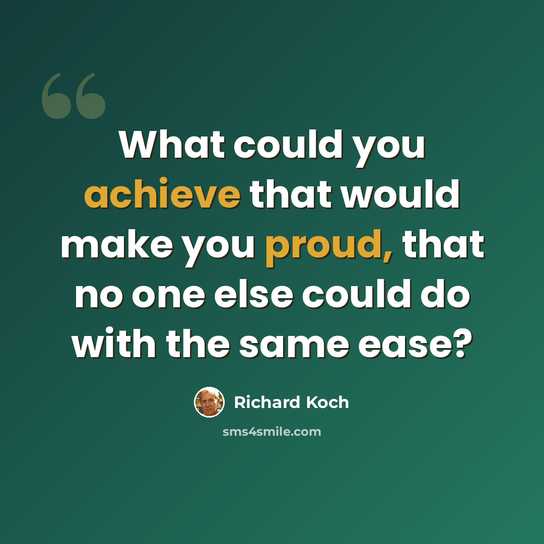 “What could you achieve that would make you proud, that no one else could do with the same ease?” quote by Richard Koch