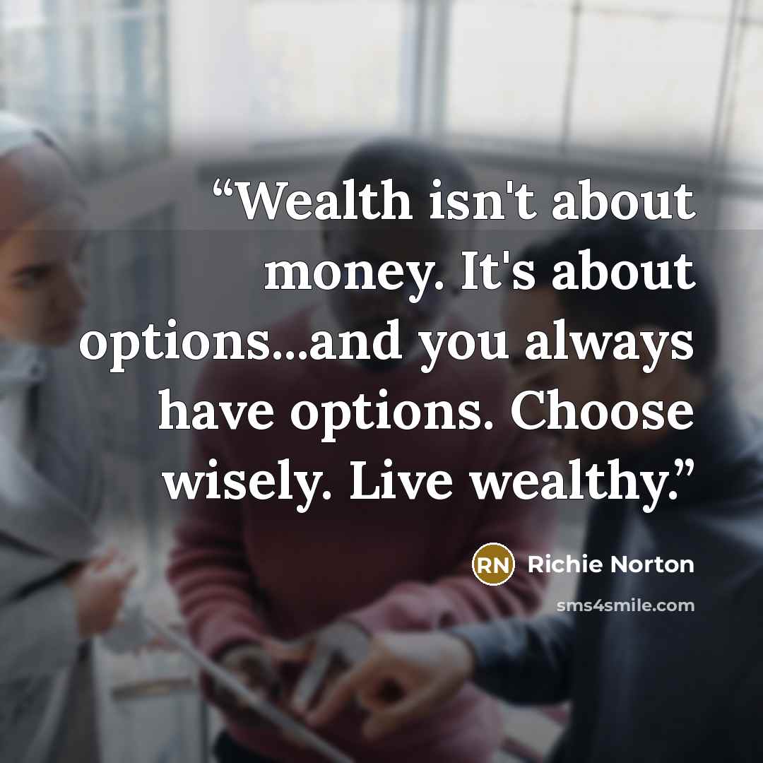 “Wealth isn't about money. It's about options...and you always have options. Choose wisely. Live wealthy.” quote by Richie Norton
