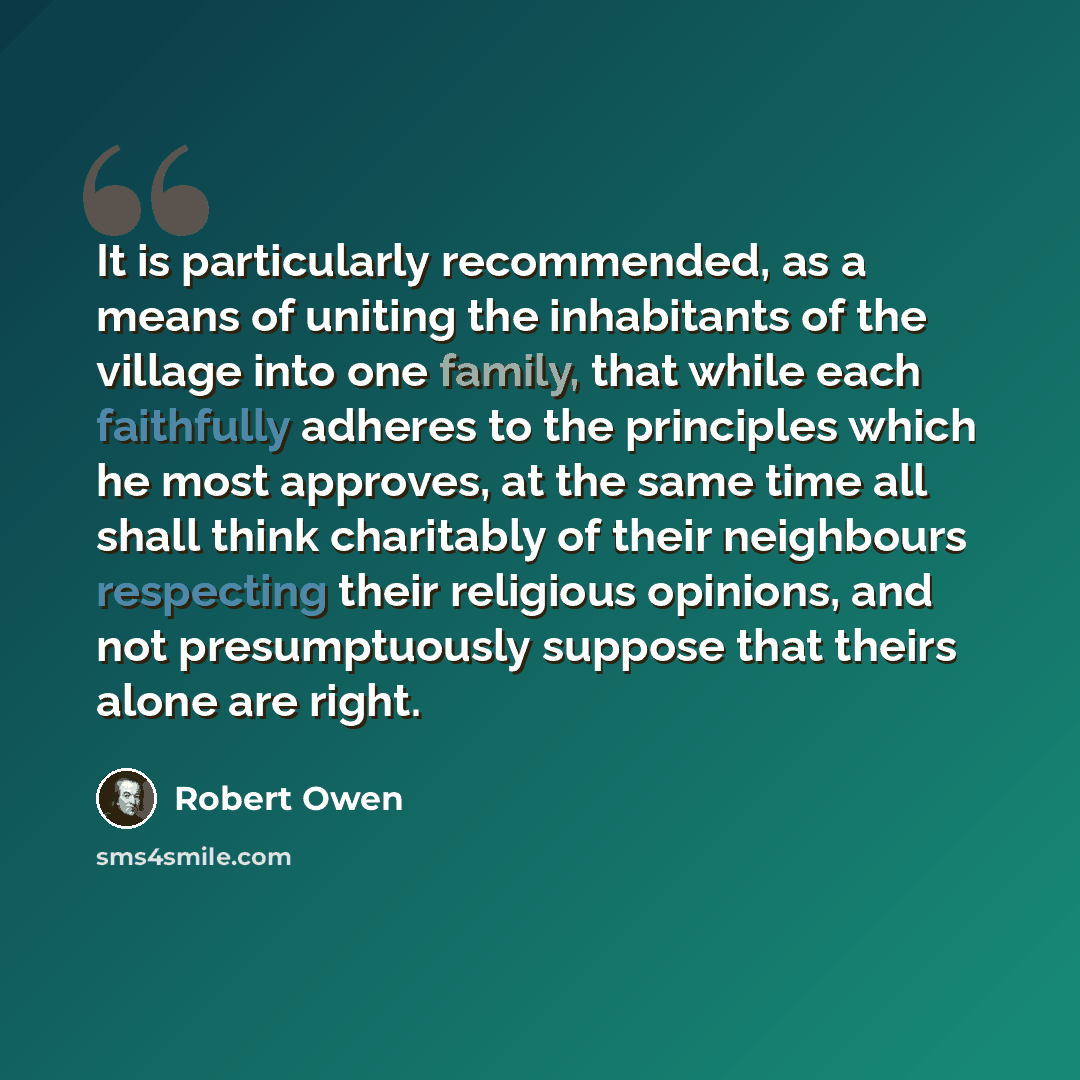 “It is particularly recommended, as a means of uniting the inhabitants of the village into one family, that while each faithfully adheres to the principles which he most approves, at the same time all shall think charitably of their neighbours respecting their religious opinions, and not…” quote by Robert Owen