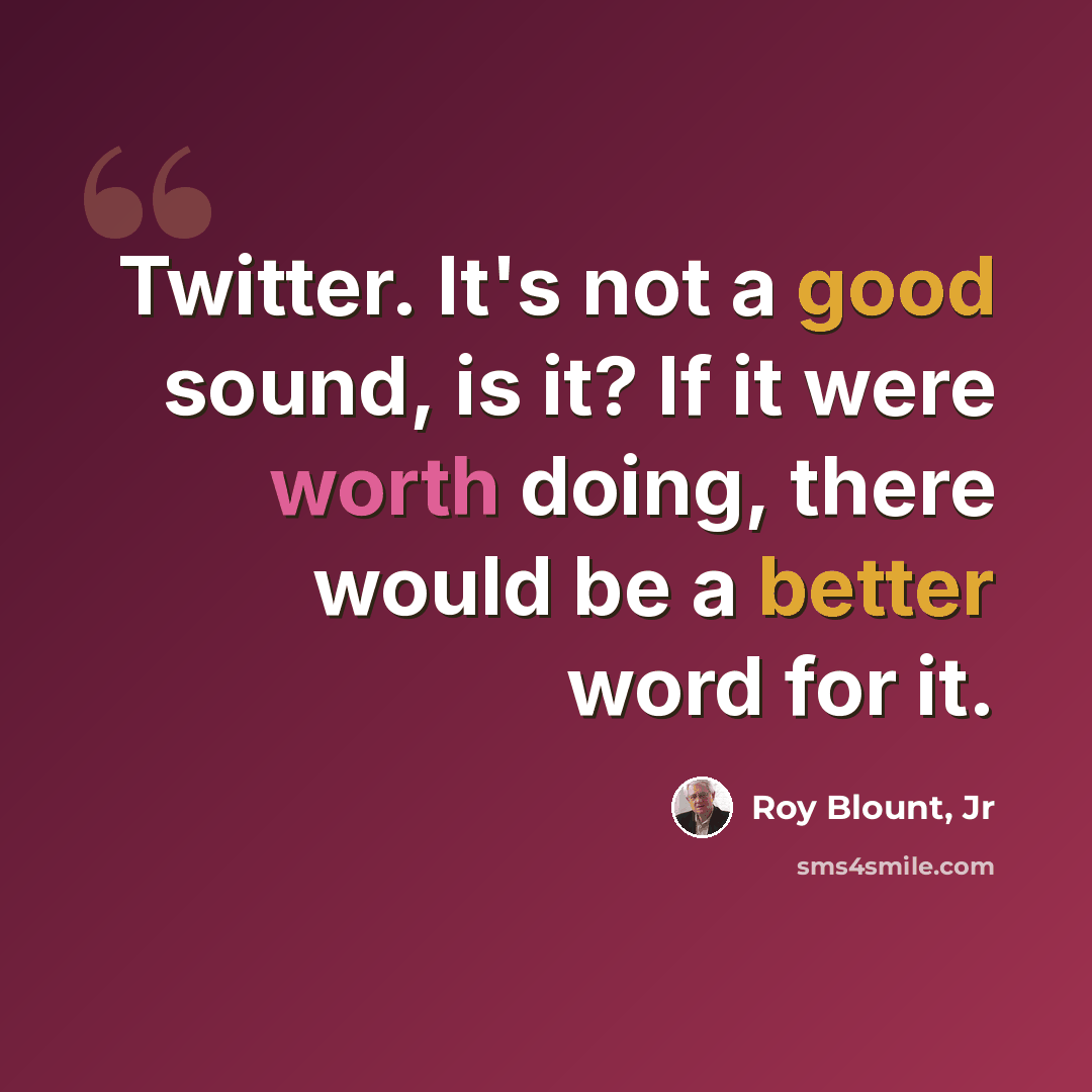 “Twitter. It's not a good sound, is it? If it were worth doing, there would be a better word for it.” quote by Roy Blount, Jr