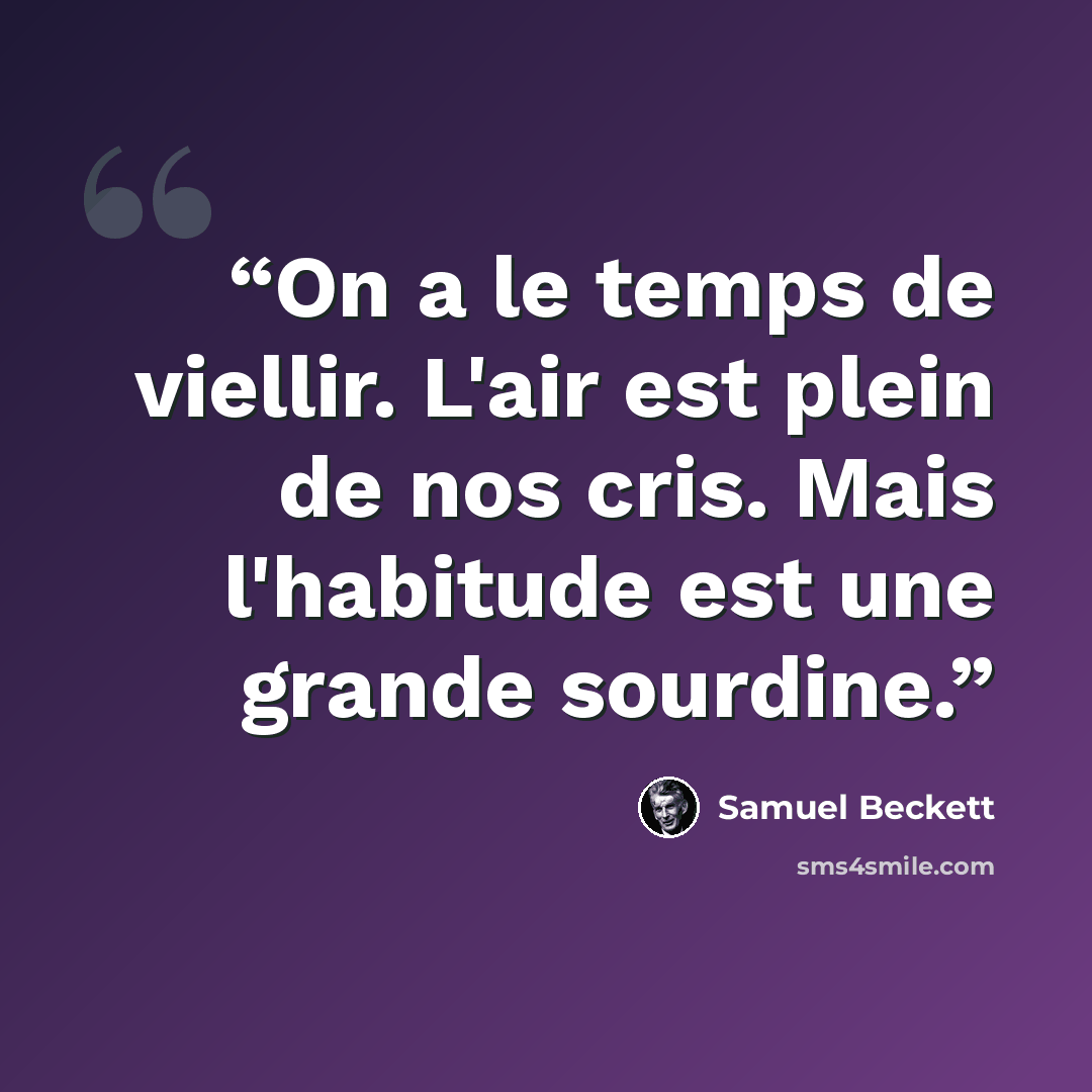 “On a le temps de viellir. L'air est plein de nos cris. Mais l'habitude est une grande sourdine.” quote by Samuel Beckett