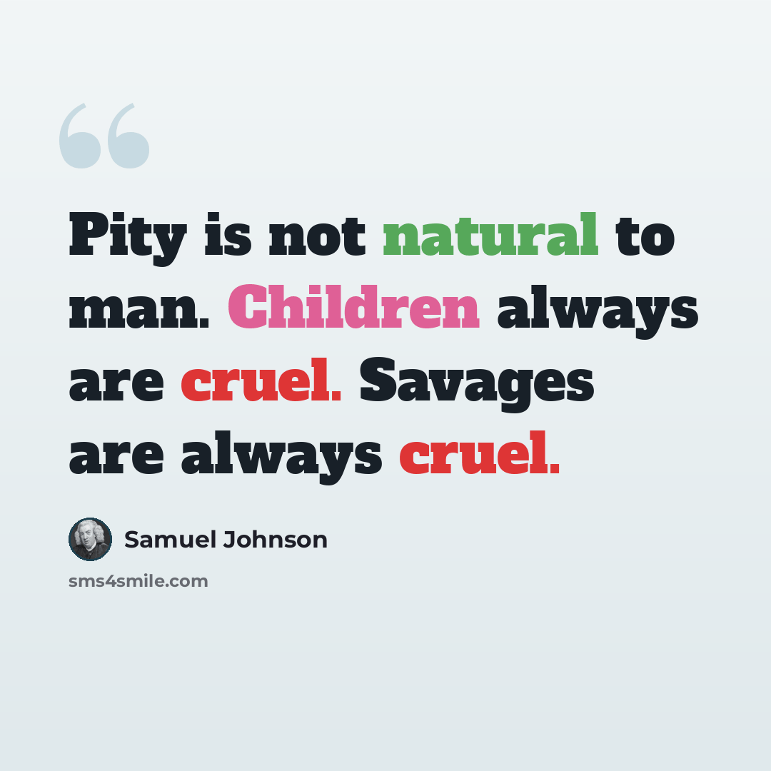 “Pity is not natural to man. Children always are cruel. Savages are always cruel.” quote by Samuel Johnson