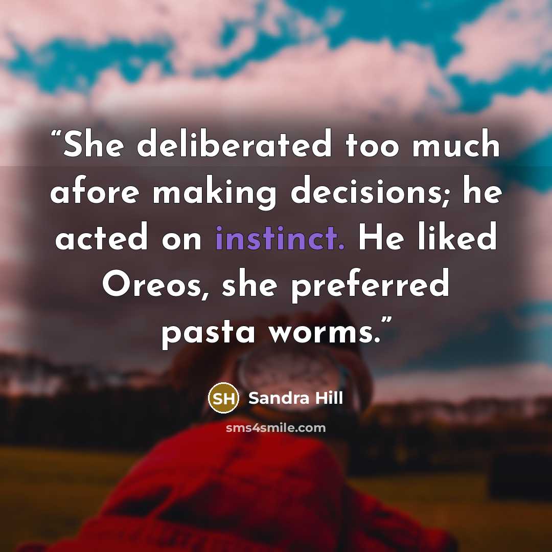 “She deliberated too much afore making decisions; he acted on instinct. He liked Oreos, she preferred pasta worms.” quote by Sandra Hill
