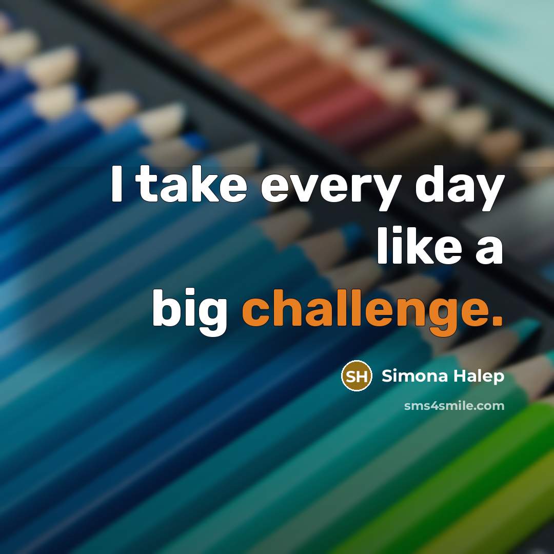 “I take every day like a big challenge.” quote by Simona Halep
