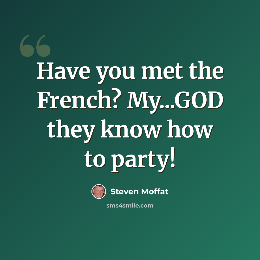 “Have you met the French? My...GOD they know how to party!” quote by Steven Moffat