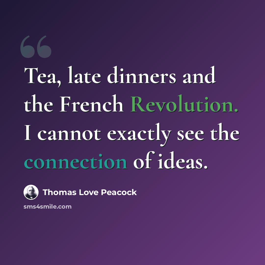 “Tea, late dinners and the French Revolution. I cannot exactly see the connection of ideas.” quote by Thomas Love Peacock