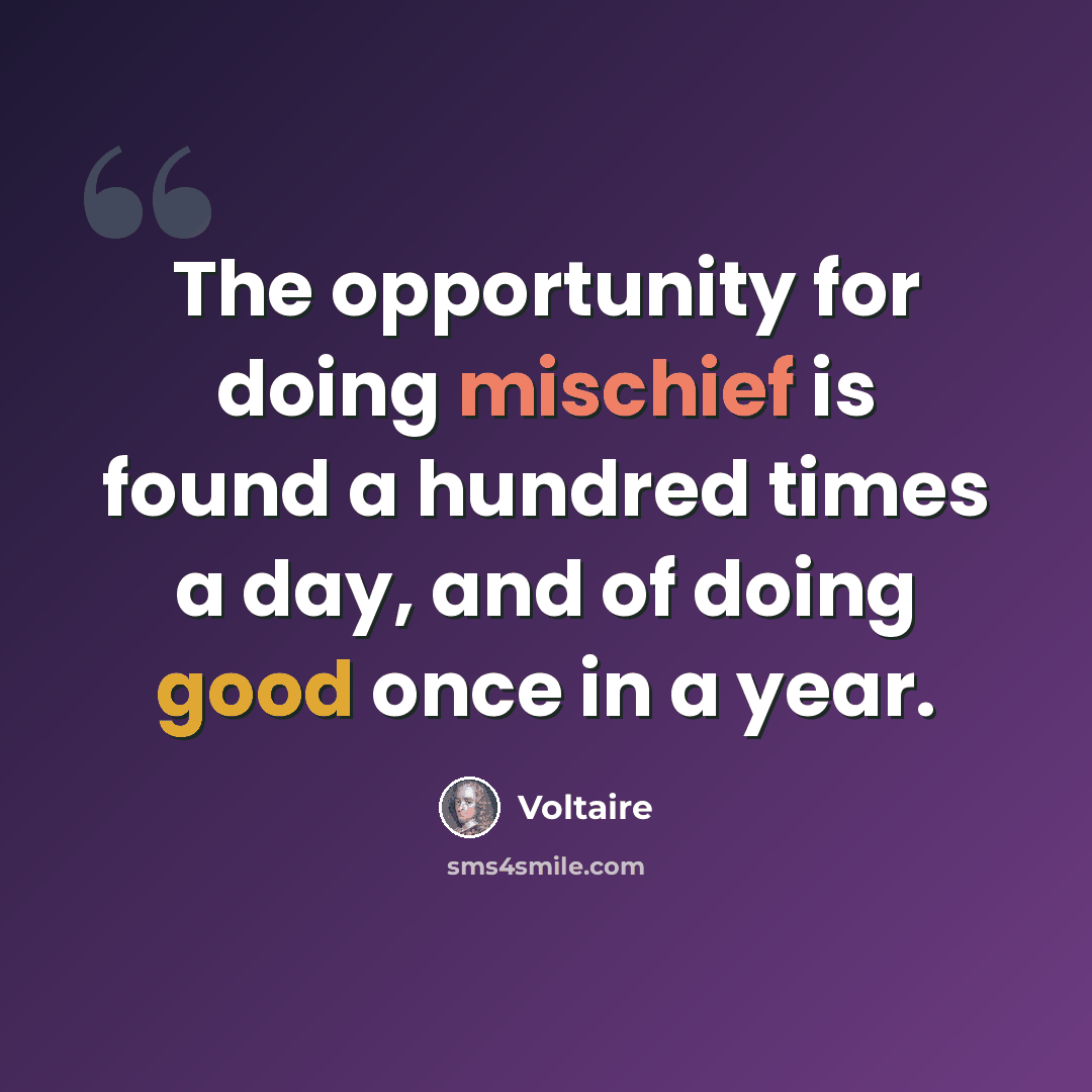 “The opportunity for doing mischief is found a hundred times a day, and of doing good once in a year.” quote by Voltaire