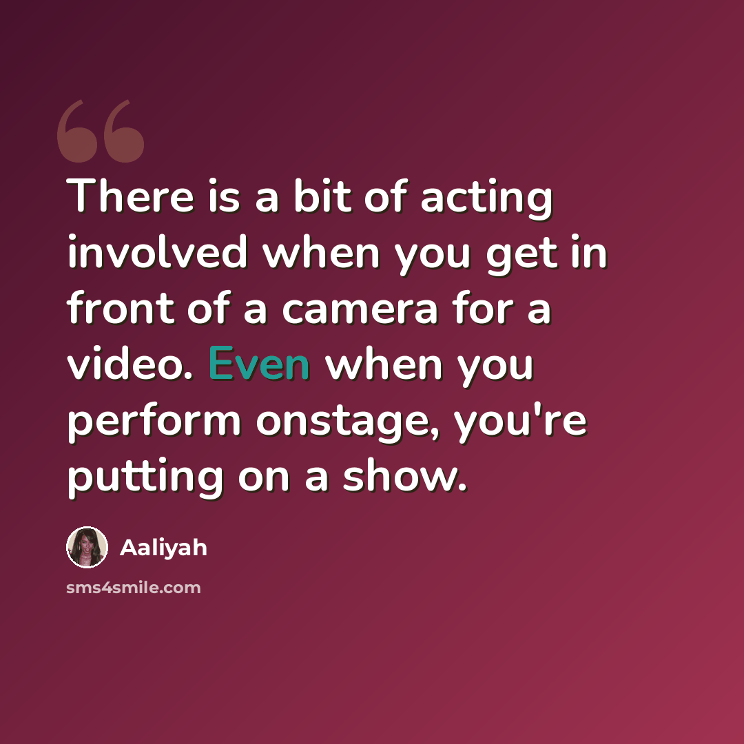 “There is a bit of acting involved when you get in front of a camera for a video. Even when you perform onstage, you're putting on a show.” quote by Aaliyah