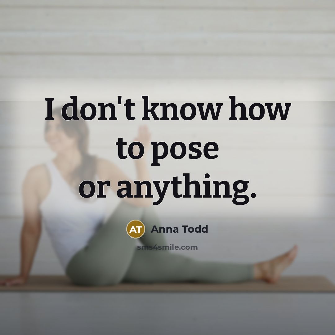 “I don't know how to pose or anything.” quote by Anna Todd