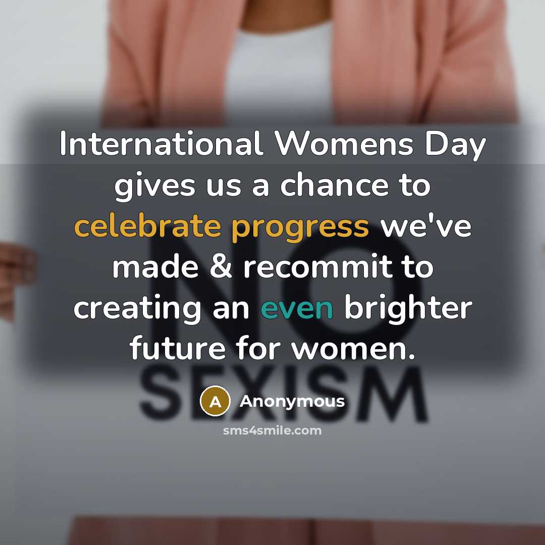 “International Womens Day gives us a chance to celebrate progress we've made & recommit to creating an even brighter future for women.” quote by Anonymous