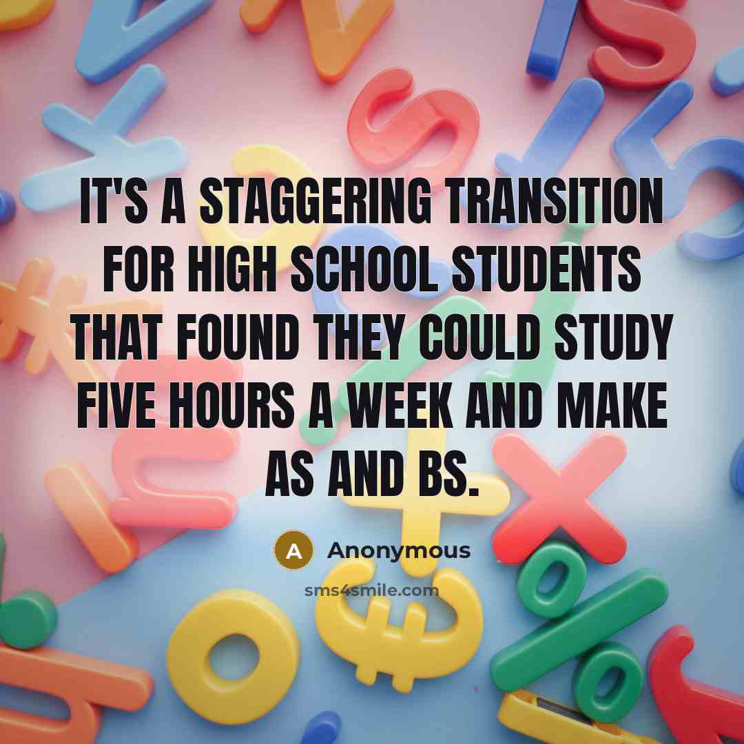 “It's a staggering transition for high school students that found they could study five hours a week and make As and Bs.” quote by Anonymous