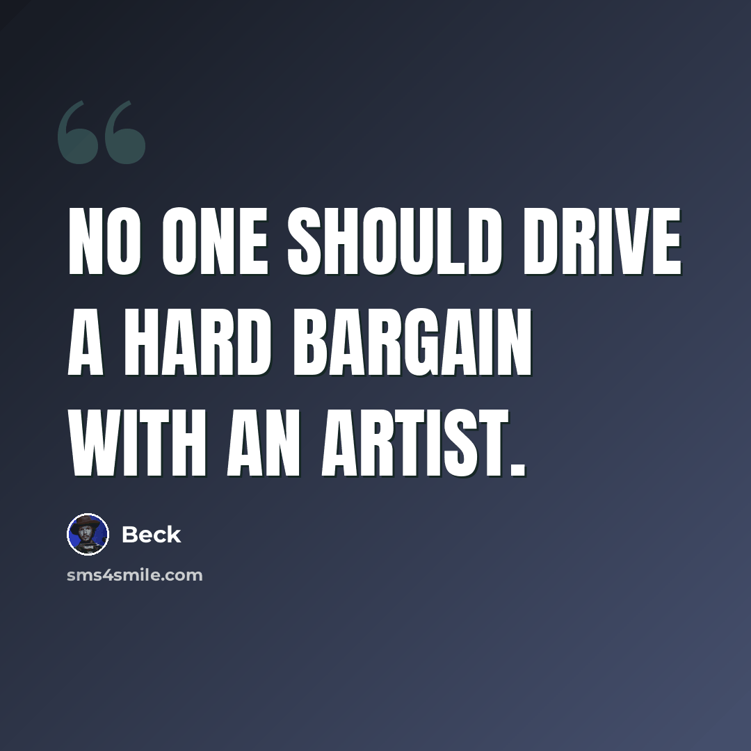 “No one should drive a hard bargain with an artist.” quote by Beck