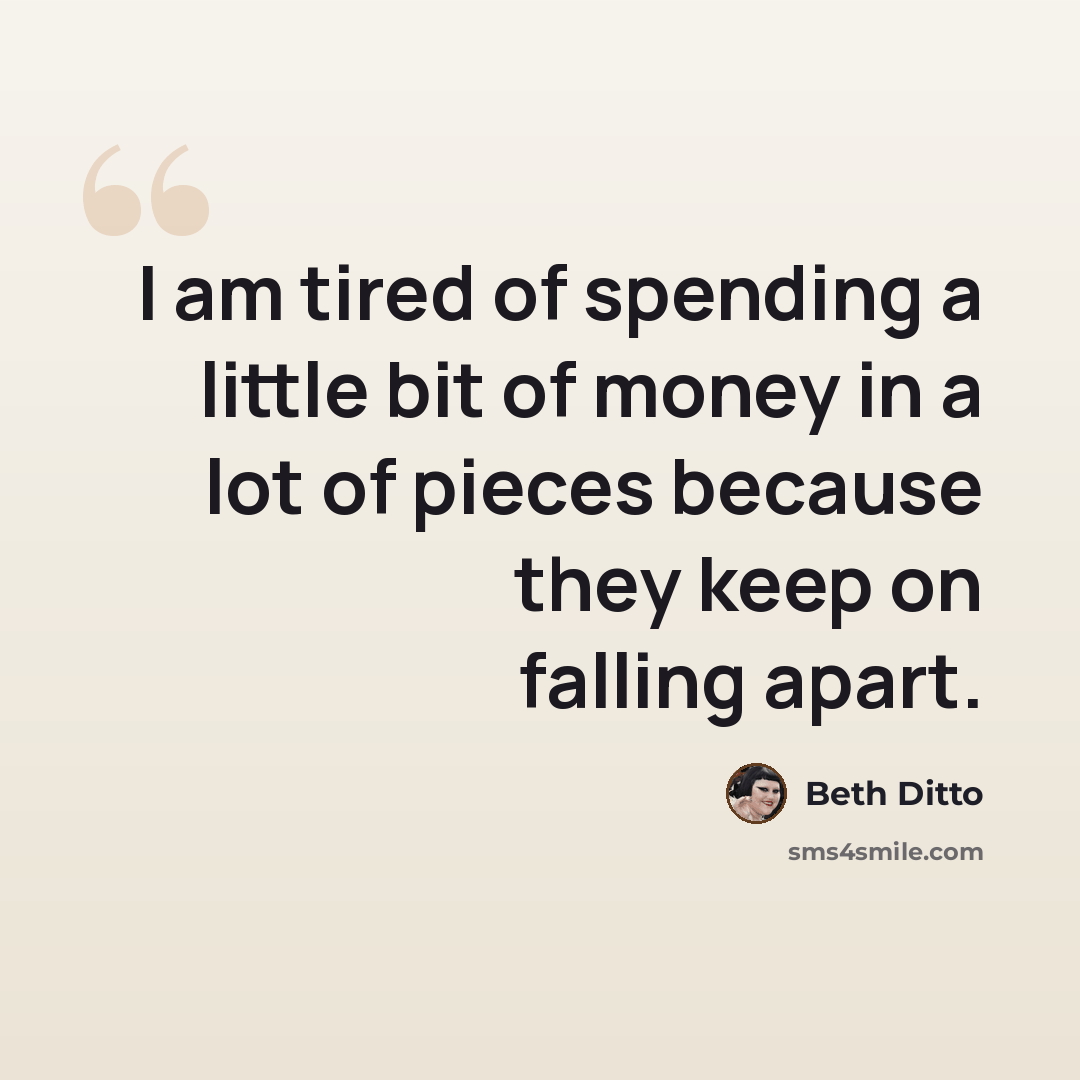 “I am tired of spending a little bit of money in a lot of pieces because they keep on falling apart.” quote by Beth Ditto