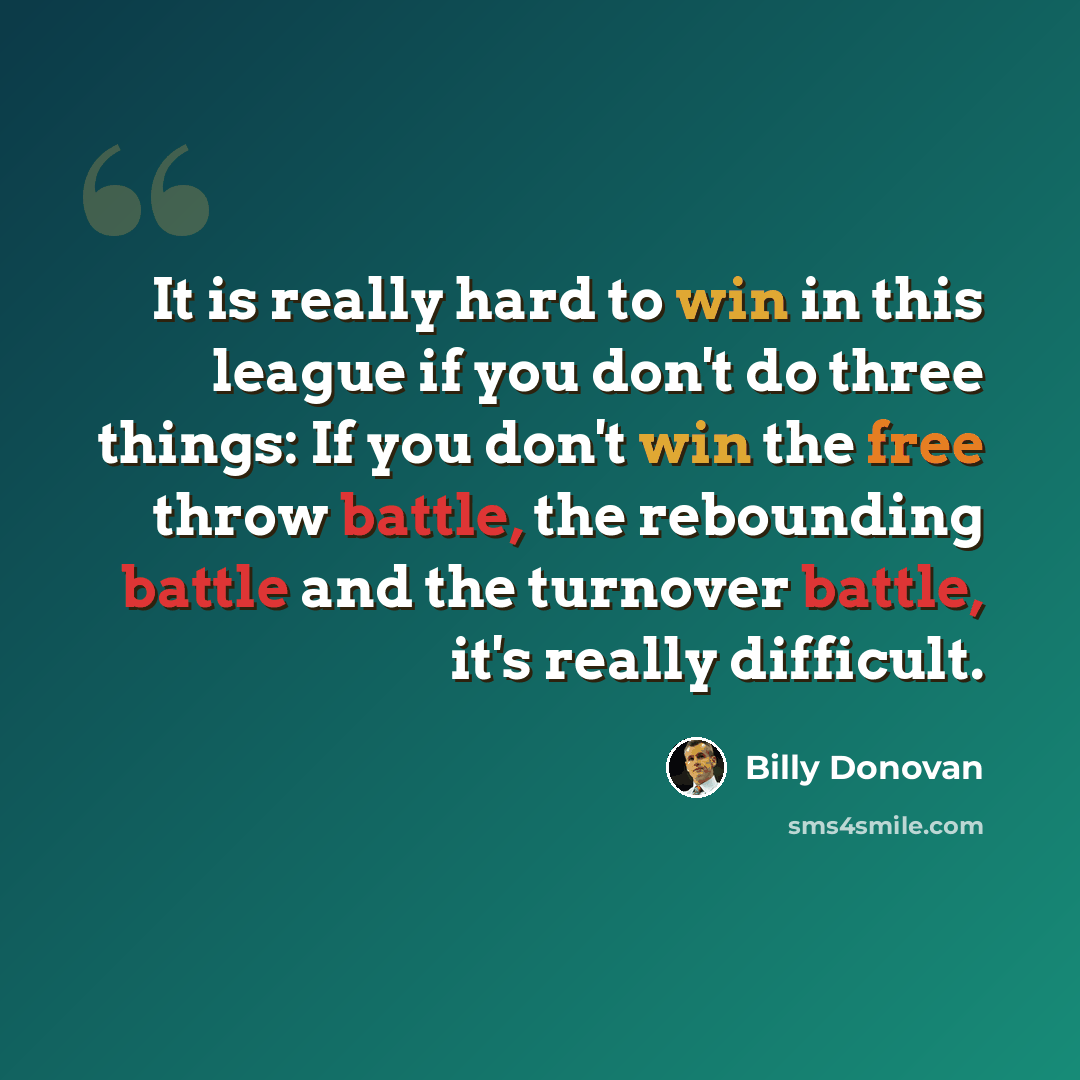 “It is really hard to win in this league if you don't do three things: If you don't win the free throw battle, the rebounding battle and the turnover battle, it's really difficult.” quote by Billy Donovan