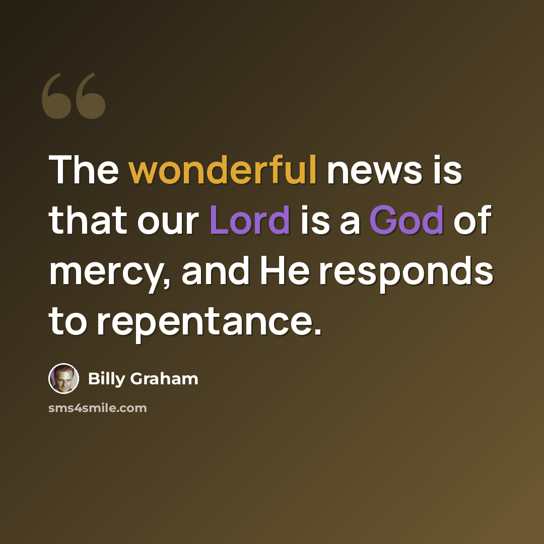 “The wonderful news is that our Lord is a God of mercy, and He responds to repentance.” quote by Billy Graham