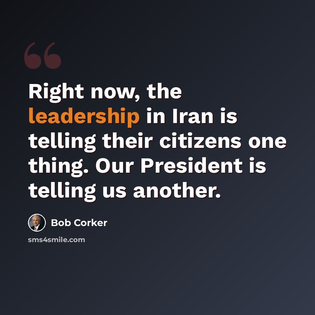 “Right now, the leadership in Iran is telling their citizens one thing. Our President is telling us another.” quote by Bob Corker