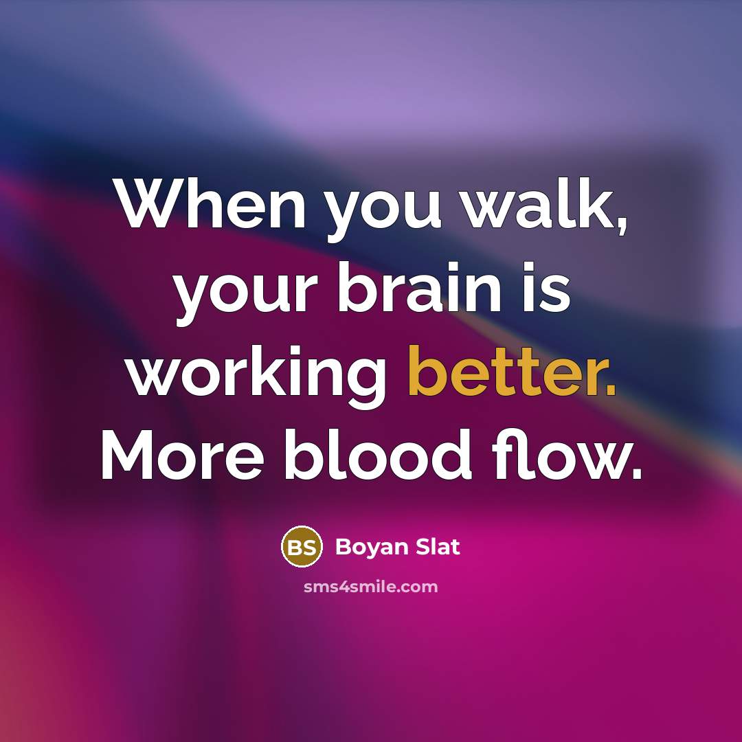 “When you walk, your brain is working better. More blood flow.” quote by Boyan Slat