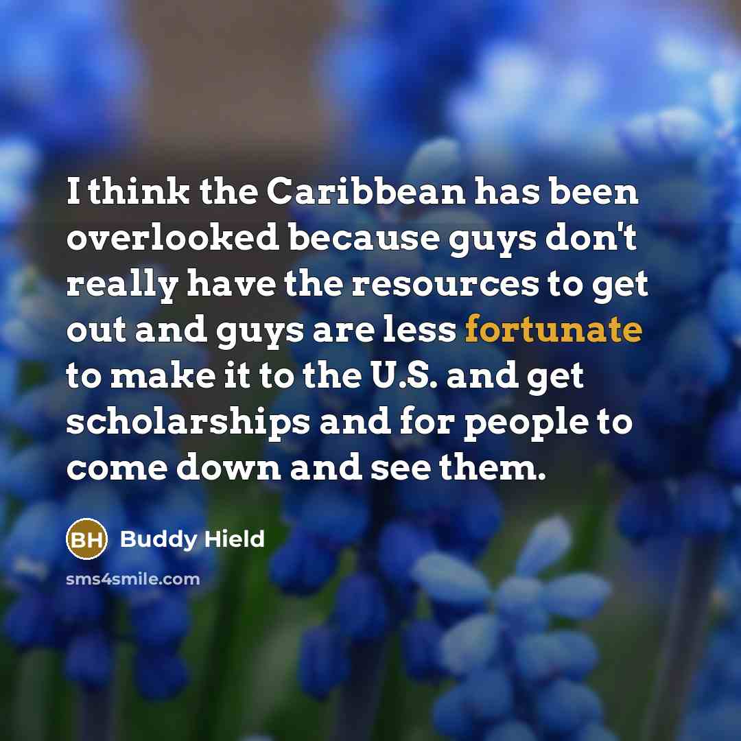 “I think the Caribbean has been overlooked because guys don't really have the resources to get out and guys are less fortunate to make it to the U.S. and get scholarships and for people to come down and see them.” quote by Buddy Hield