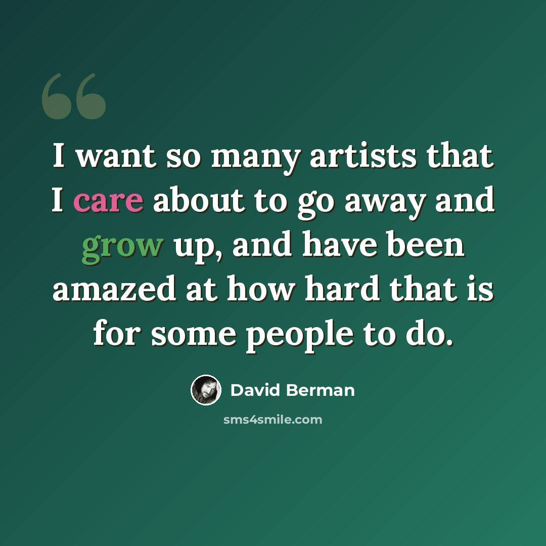 “I want so many artists that I care about to go away and grow up, and have been amazed at how hard that is for some people to do.” quote by David Berman