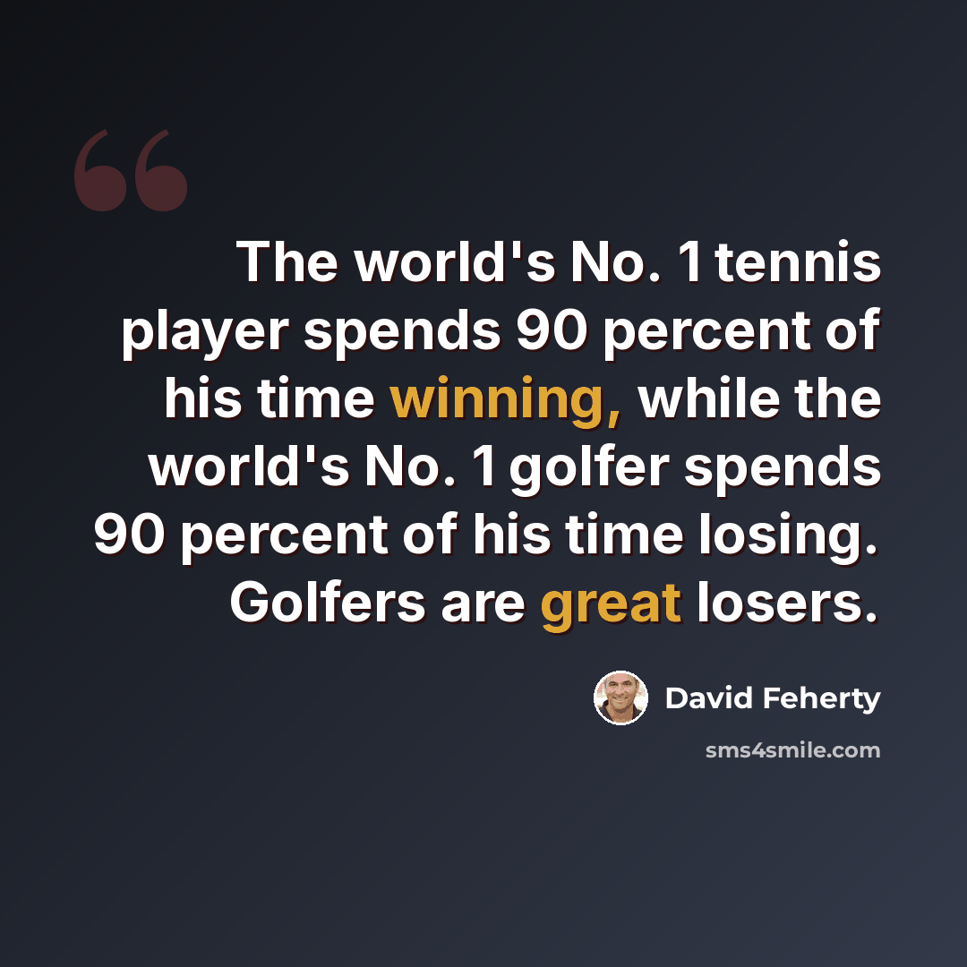 “The world's No. 1 tennis player spends 90 percent of his time winning, while the world's No. 1 golfer spends 90 percent of his time losing. Golfers are great losers.” quote by David Feherty
