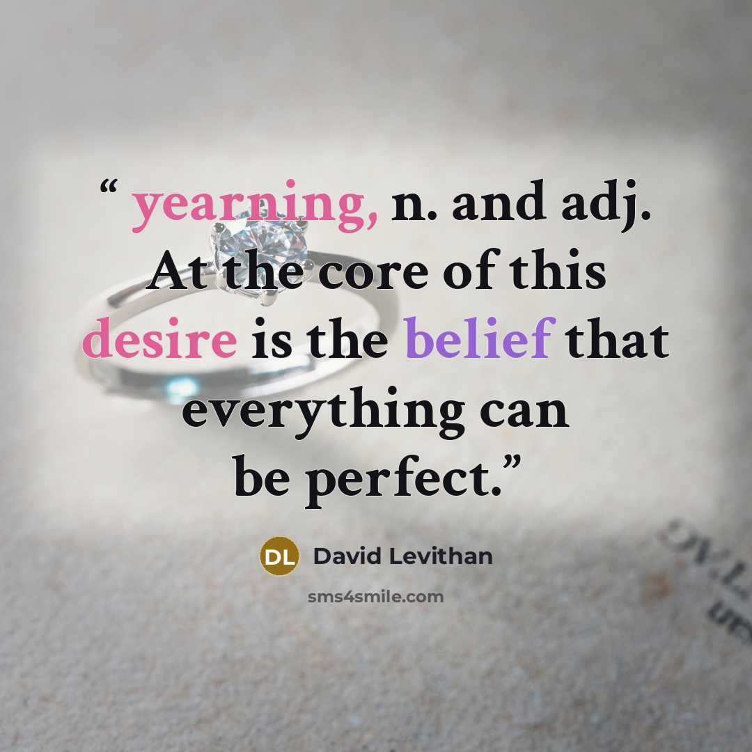 “yearning, n. and adj. At the core of this desire is the belief that everything can be perfect.” quote by David Levithan